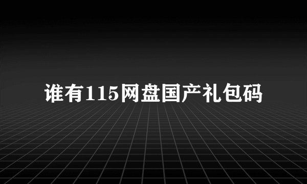 谁有115网盘国产礼包码