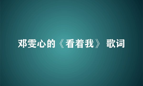 邓雯心的《看着我》 歌词