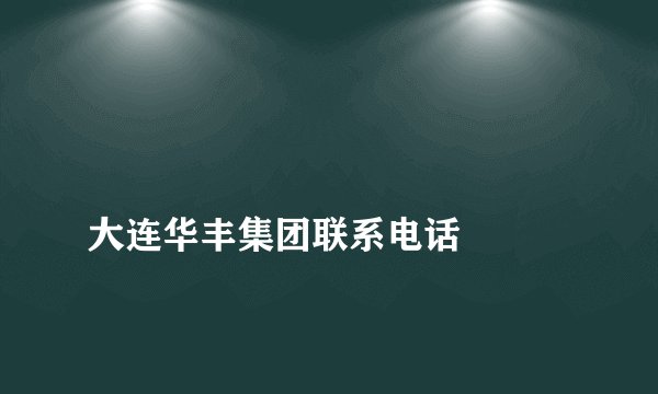 
大连华丰集团联系电话


