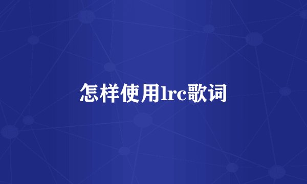 怎样使用lrc歌词