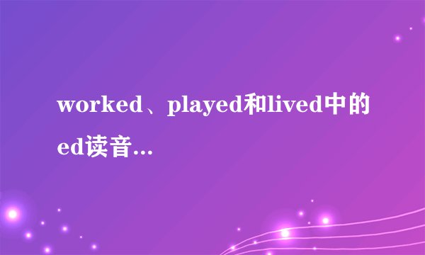 worked、played和lived中的ed读音不同的一个是那个?
