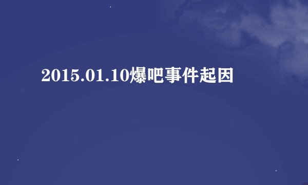 2015.01.10爆吧事件起因
