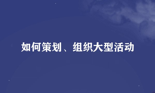 如何策划、组织大型活动