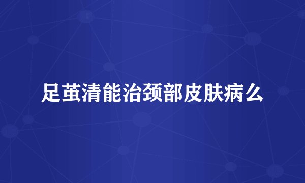 足茧清能治颈部皮肤病么