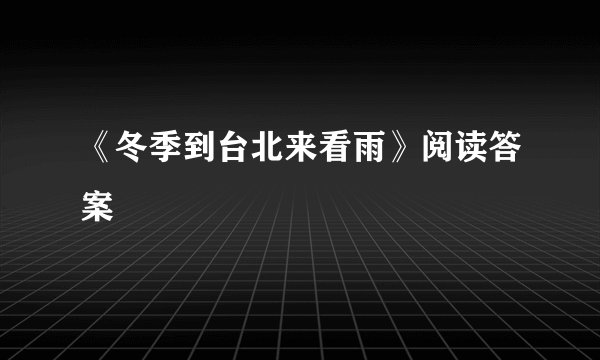 《冬季到台北来看雨》阅读答案