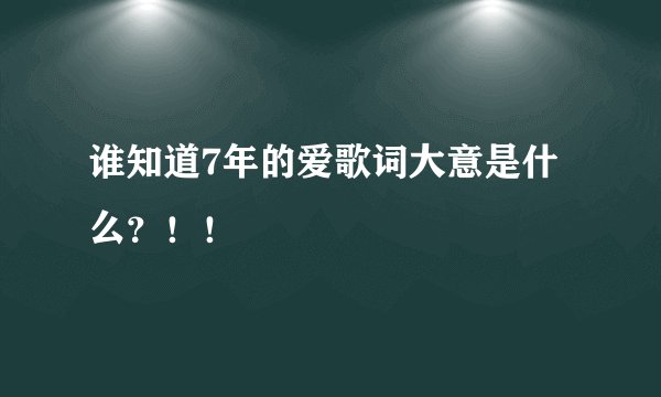 谁知道7年的爱歌词大意是什么？！！