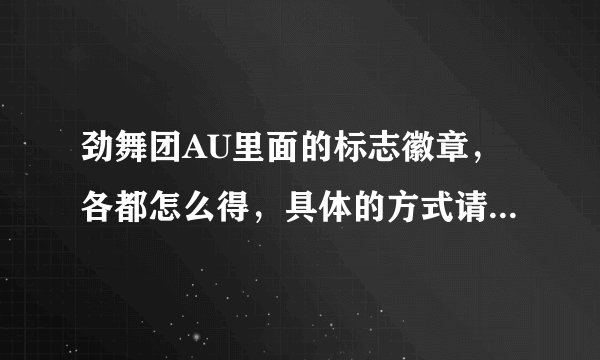 劲舞团AU里面的标志徽章，各都怎么得，具体的方式请回答，？