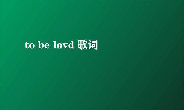 to be lovd 歌词