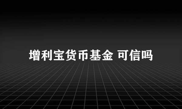 增利宝货币基金 可信吗
