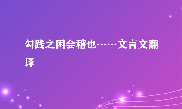 勾践之困会稽也……文言文翻译