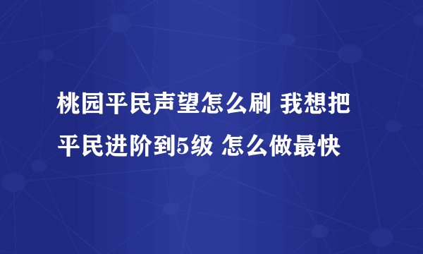 桃园平民声望怎么刷 我想把平民进阶到5级 怎么做最快