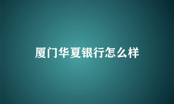 厦门华夏银行怎么样