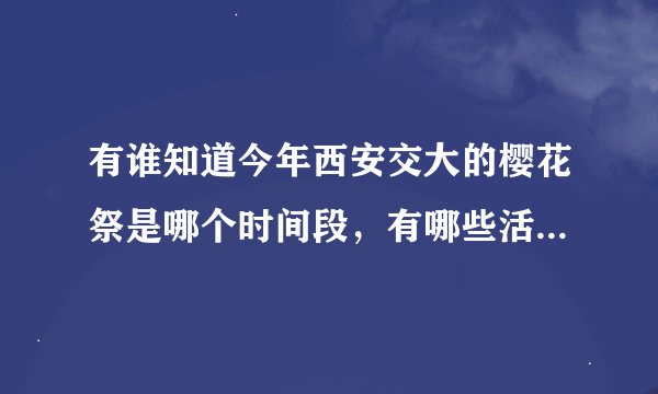 有谁知道今年西安交大的樱花祭是哪个时间段，有哪些活动，时间越具体越好。