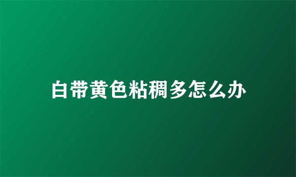 白带黄色粘稠多怎么办