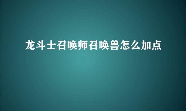 龙斗士召唤师召唤兽怎么加点