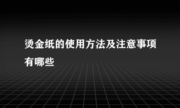 烫金纸的使用方法及注意事项有哪些