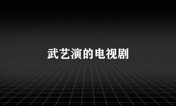 武艺演的电视剧