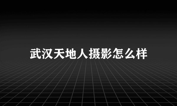 武汉天地人摄影怎么样