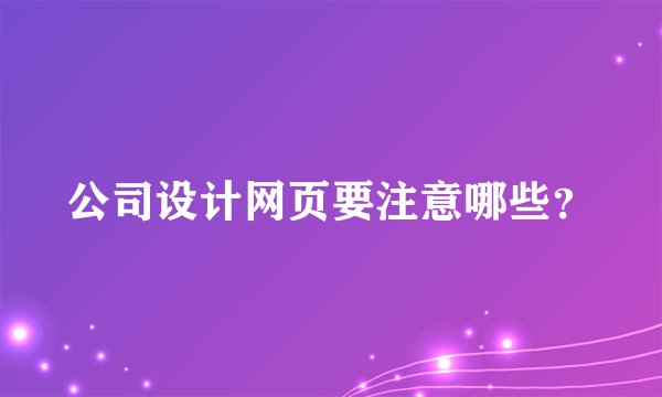 公司设计网页要注意哪些？