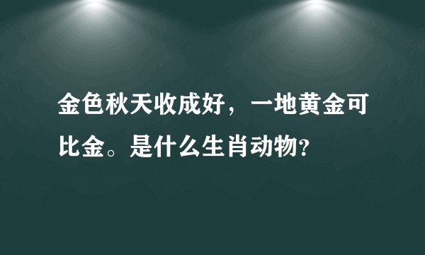 金色秋天收成好，一地黄金可比金。是什么生肖动物？