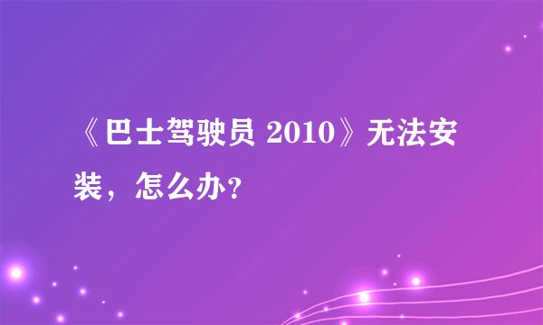 《巴士驾驶员 2010》无法安装，怎么办？