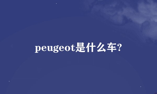 peugeot是什么车?