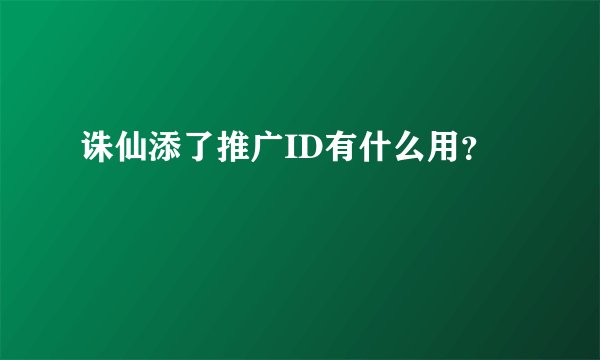 诛仙添了推广ID有什么用？
