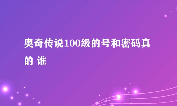 奥奇传说100级的号和密码真的 谁