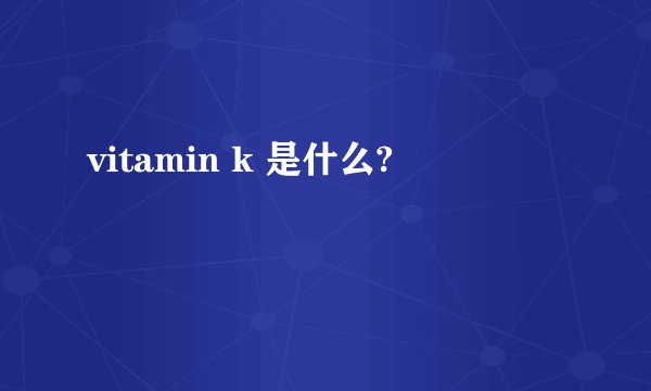 vitamin k 是什么?