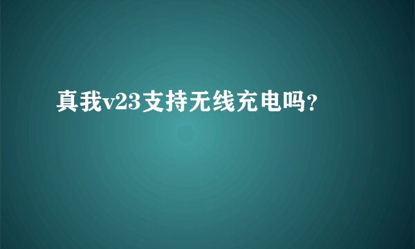 真我v23支持无线充电吗？