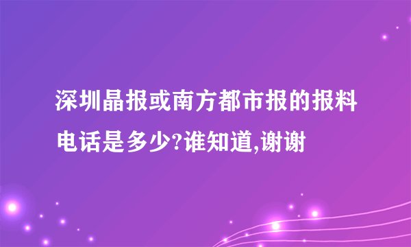 深圳晶报或南方都市报的报料电话是多少?谁知道,谢谢