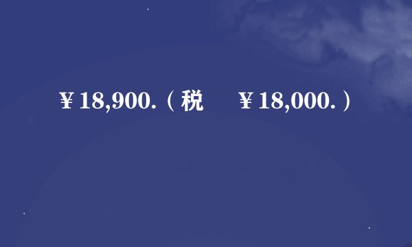 ¥18,900.（税抜 ¥18,000.）
