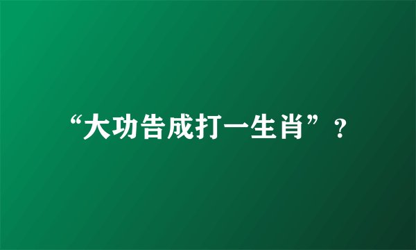 “大功告成打一生肖”？