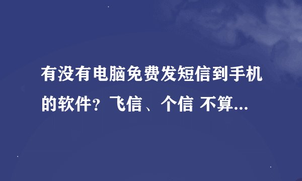 有没有电脑免费发短信到手机的软件？飞信、个信 不算.....