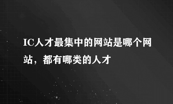 IC人才最集中的网站是哪个网站，都有哪类的人才
