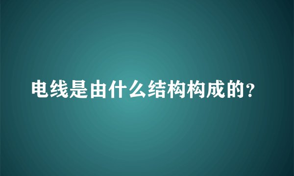 电线是由什么结构构成的？