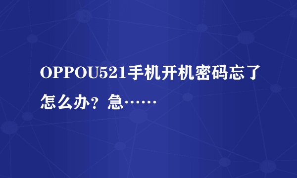 OPPOU521手机开机密码忘了怎么办？急……