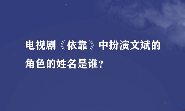 电视剧《依靠》中扮演文斌的角色的姓名是谁？