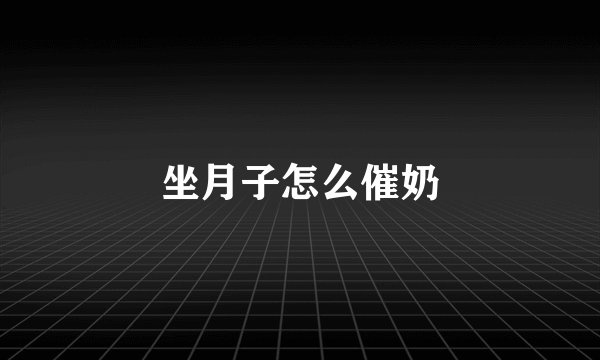 坐月子怎么催奶