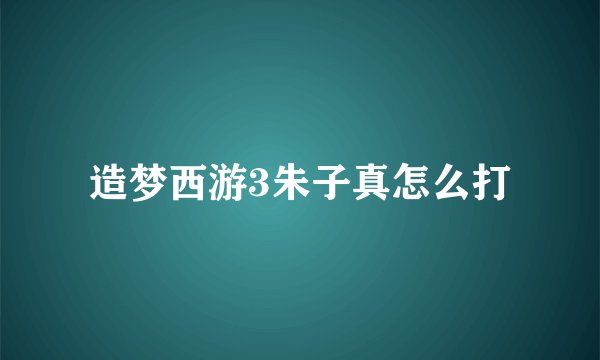 造梦西游3朱子真怎么打