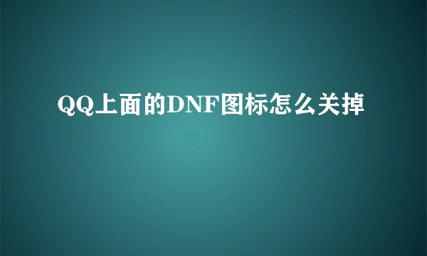 QQ上面的DNF图标怎么关掉