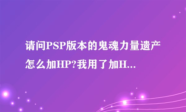请问PSP版本的鬼魂力量遗产怎么加HP?我用了加HP技能但是士兵数目没有回复。。。而且我也没看到其他地方有