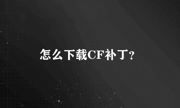 怎么下载CF补丁？