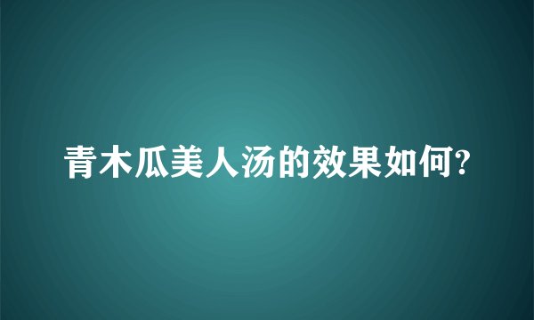 青木瓜美人汤的效果如何?