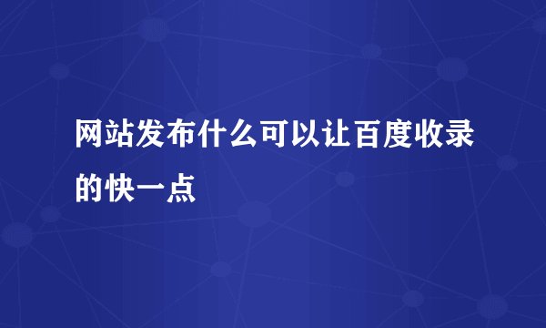 网站发布什么可以让百度收录的快一点