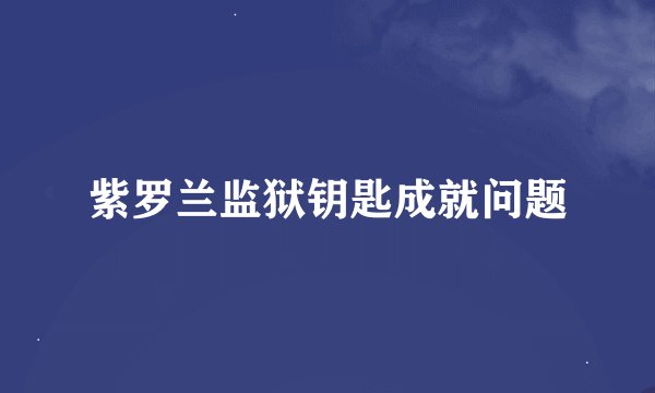 紫罗兰监狱钥匙成就问题