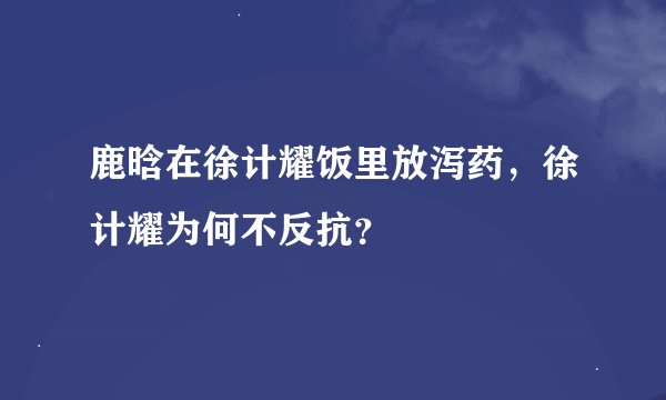 鹿晗在徐计耀饭里放泻药，徐计耀为何不反抗？