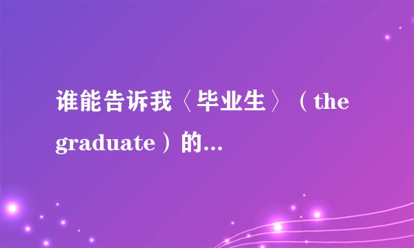 谁能告诉我〈毕业生〉（the graduate）的主题曲和插曲？