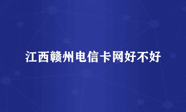 江西赣州电信卡网好不好