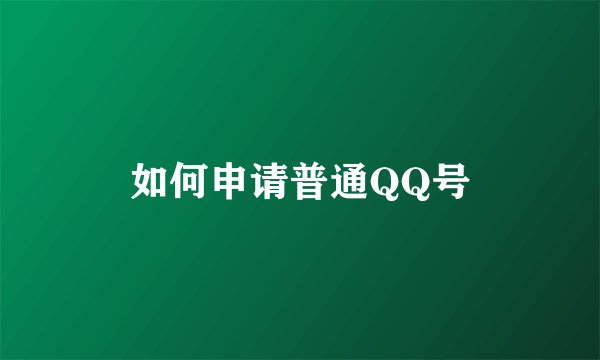 如何申请普通QQ号